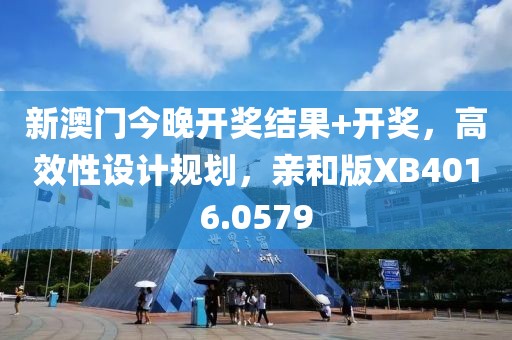 新澳门今晚开奖结果+开奖，高效性设计规划，亲和版XB4016.0579