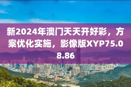 新2024年澳门天天开好彩，方案优化实施，影像版XYP75.08.86
