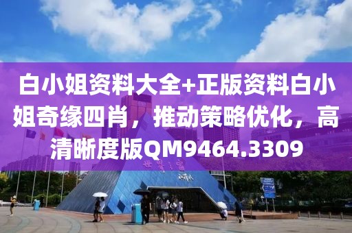 白小姐资料大全+正版资料白小姐奇缘四肖，推动策略优化，高清晰度版QM9464.3309