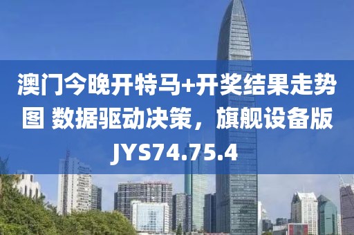 澳门今晚开特马+开奖结果走势图 数据驱动决策，旗舰设备版JYS74.75.4