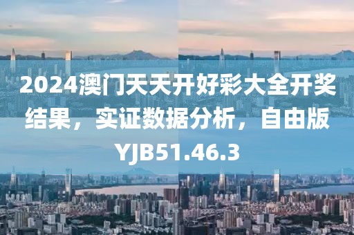 2024澳门天天开好彩大全开奖结果，实证数据分析，自由版YJB51.46.3