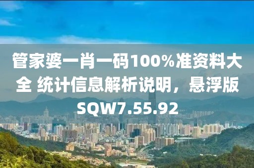 管家婆一肖一码100%准资料大全 统计信息解析说明，悬浮版SQW7.55.92