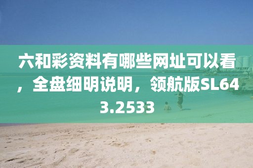 六和彩资料有哪些网址可以看，全盘细明说明，领航版SL643.2533