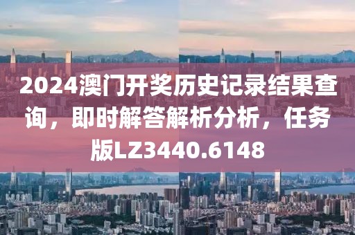2024澳门开奖历史记录结果查询，即时解答解析分析，任务版LZ3440.6148