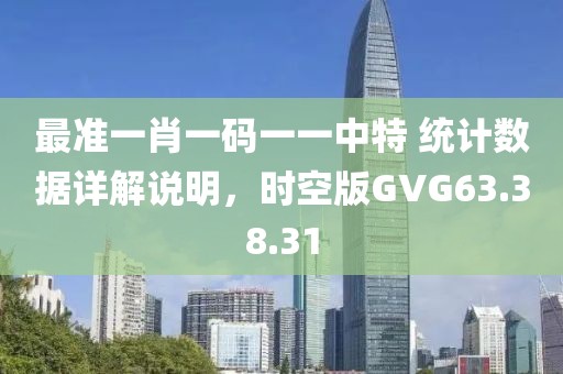 最准一肖一码一一中特 统计数据详解说明，时空版GVG63.38.31
