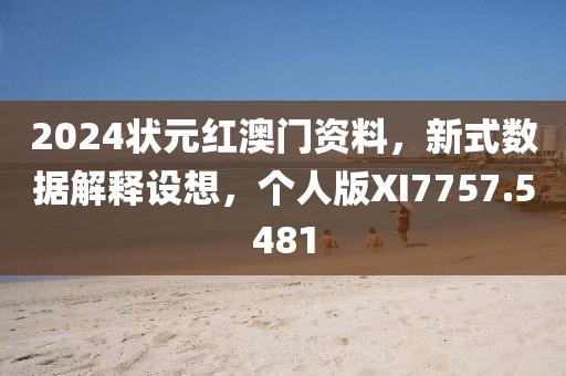 2024状元红澳门资料，新式数据解释设想，个人版XI7757.5481