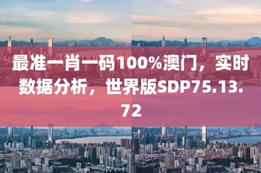 最准一肖一码100%澳门，实时数据分析，世界版SDP75.13.72