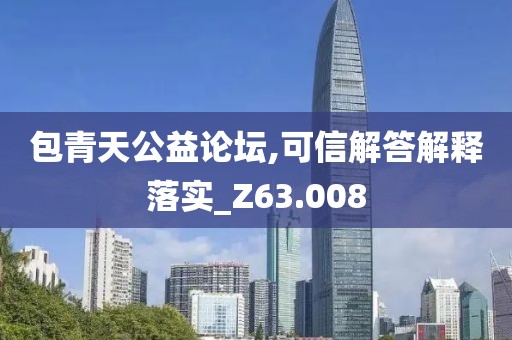 包青天公益论坛,可信解答解释落实_Z63.008