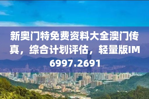 新奥门特免费资料大全澳门传真，综合计划评估，轻量版IM6997.2691