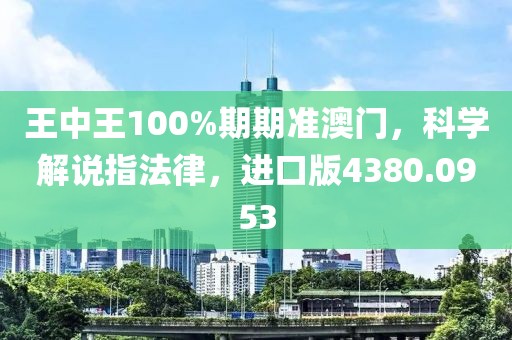 王中王100%期期准澳门，科学解说指法律，进口版4380.0953