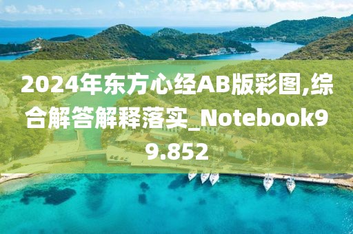2024年东方心经AB版彩图,综合解答解释落实_Notebook99.852