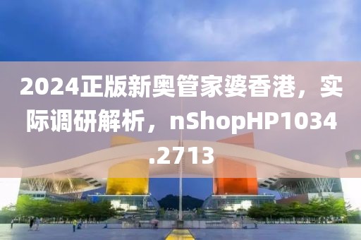 2024正版新奥管家婆香港，实际调研解析，nShopHP1034.2713