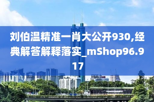 刘伯温精准一肖大公开930,经典解答解释落实_mShop96.917