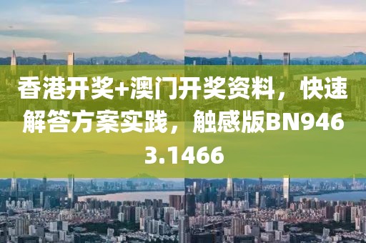 香港开奖+澳门开奖资料，快速解答方案实践，触感版BN9463.1466