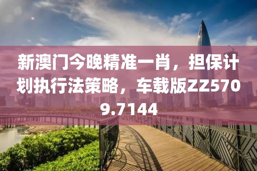 新澳门今晚精准一肖，担保计划执行法策略，车载版ZZ5709.7144