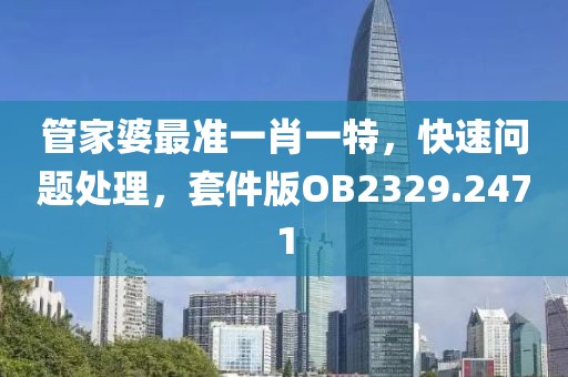 管家婆最准一肖一特，快速问题处理，套件版OB2329.2471