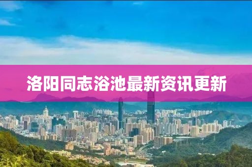 洛阳同志浴池最新资讯更新