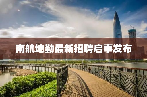 南航地勤最新招聘启事发布