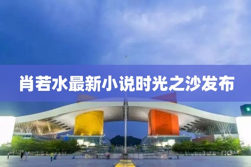 肖若水最新小说时光之沙发布