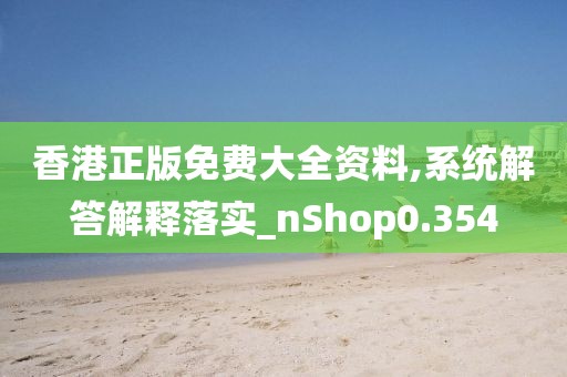 香港正版免费大全资料,系统解答解释落实_nShop0.354
