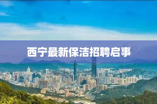 西宁最新保洁招聘启事