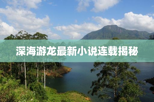 深海游龙最新小说连载揭秘