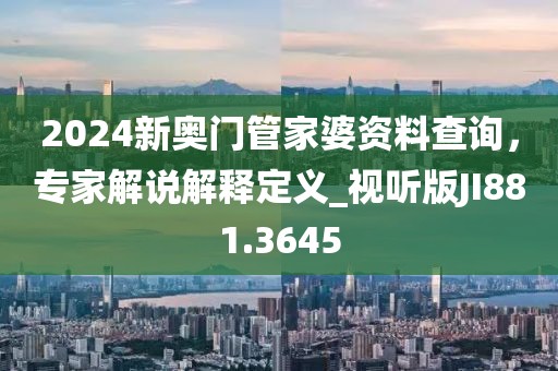 2024新奥门管家婆资料查询，专家解说解释定义_视听版JI881.3645