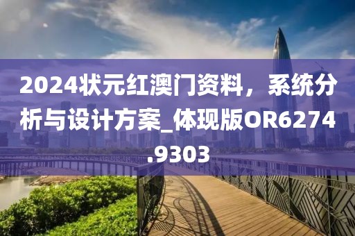 2024状元红澳门资料，系统分析与设计方案_体现版OR6274.9303