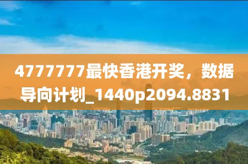 4777777最快香港开奖，数据导向计划_1440p2094.8831