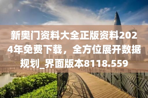 新奥门资料大全正版资料2024年免费下载，全方位展开数据规划_界面版本8118.559