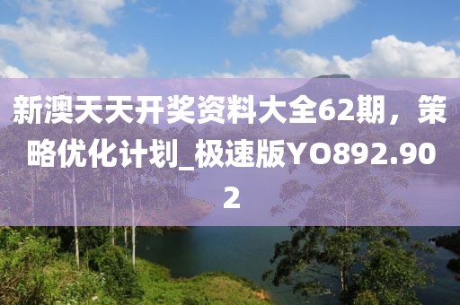 新澳天天开奖资料大全62期，策略优化计划_极速版YO892.902