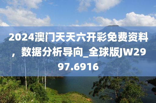 2024澳门天天六开彩免费资料，数据分析导向_全球版JW2997.6916