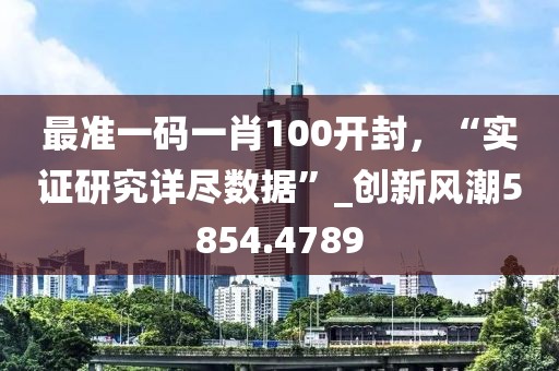 最准一码一肖100开封，“实证研究详尽数据”_创新风潮5854.4789