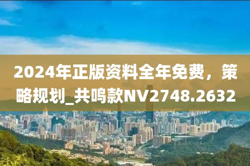2024年正版资料全年免费，策略规划_共鸣款NV2748.2632