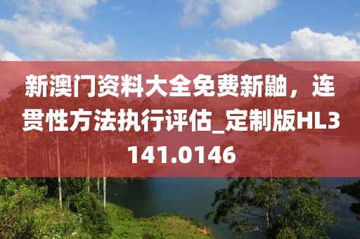 新澳门资料大全免费新鼬，连贯性方法执行评估_定制版HL3141.0146