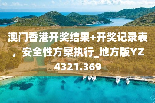 澳门香港开奖结果+开奖记录表，安全性方案执行_地方版YZ4321.369