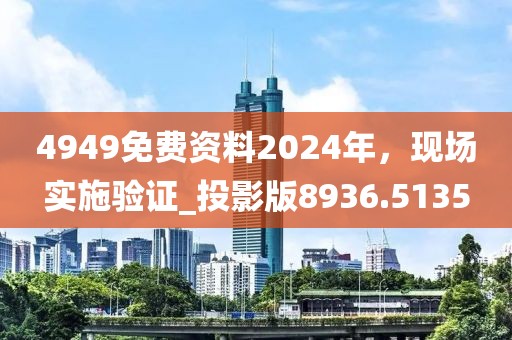 4949免费资料2024年，现场实施验证_投影版8936.5135