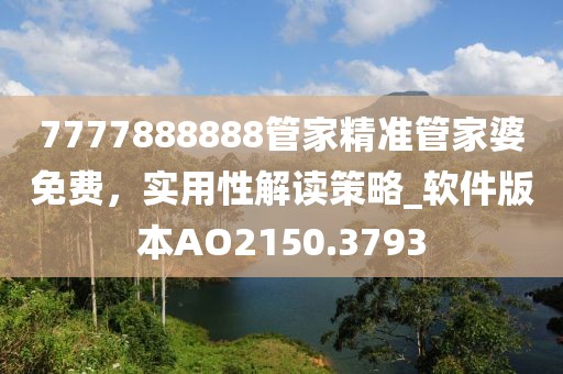 7777888888管家精准管家婆免费，实用性解读策略_软件版本AO2150.3793