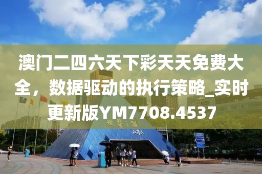 澳门二四六天下彩天天免费大全，数据驱动的执行策略_实时更新版YM7708.4537