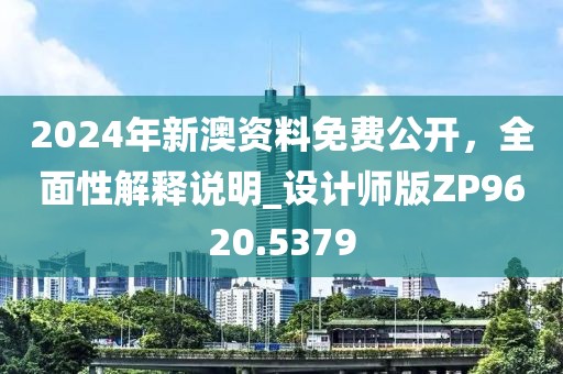 2024年新澳资料免费公开，全面性解释说明_设计师版ZP9620.5379