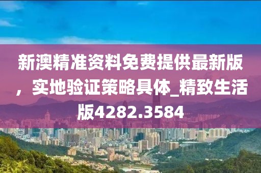 新澳精准资料免费提供最新版，实地验证策略具体_精致生活版4282.3584