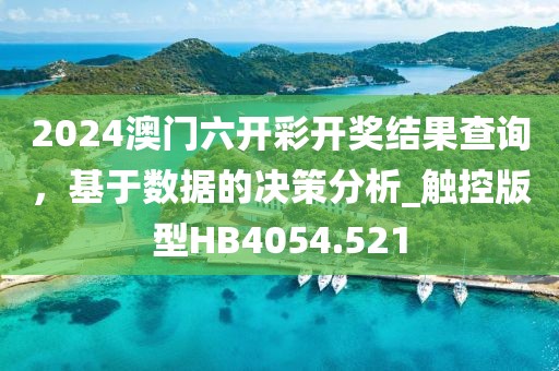 2024澳门六开彩开奖结果查询，基于数据的决策分析_触控版型HB4054.521