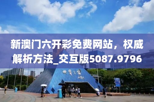 新澳门六开彩免费网站，权威解析方法_交互版5087.9796