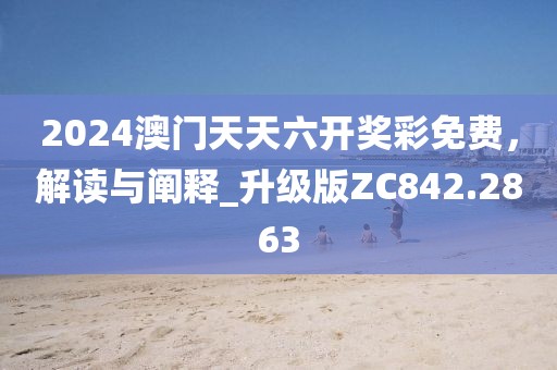 2024澳门天天六开奖彩免费，解读与阐释_升级版ZC842.2863