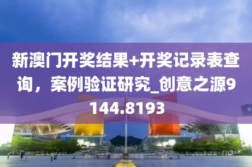 新澳门开奖结果+开奖记录表查询，案例验证研究_创意之源9144.8193