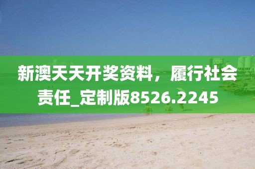 新澳天天开奖资料，履行社会责任_定制版8526.2245