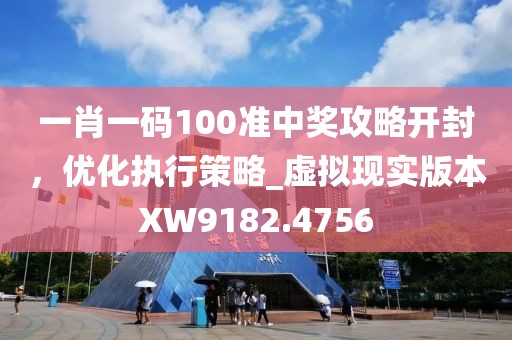 一肖一码100准中奖攻略开封，优化执行策略_虚拟现实版本XW9182.4756