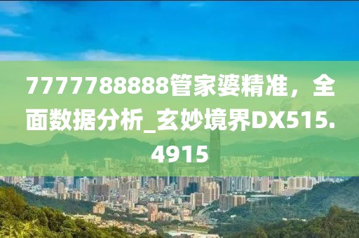 7777788888管家婆精准，全面数据分析_玄妙境界DX515.4915