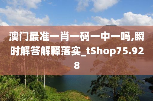 澳门最准一肖一码一中一吗,瞬时解答解释落实_tShop75.928