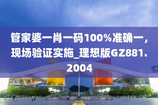 管家婆一肖一码100%准确一，现场验证实施_理想版GZ881.2004